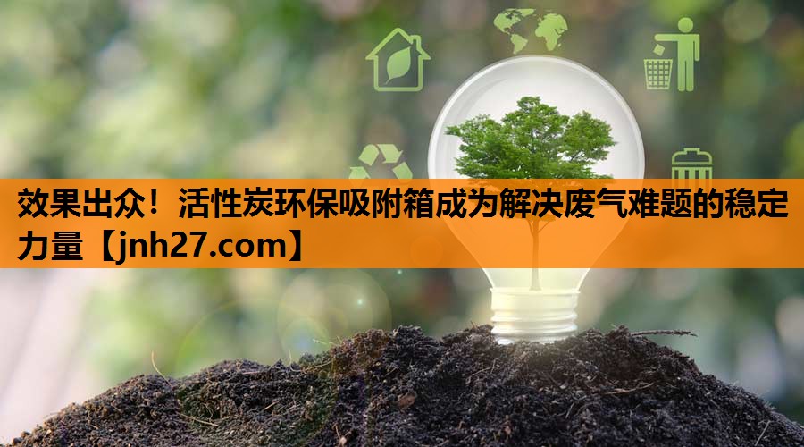 效果出众！活性炭环保吸附箱成为解决废气难题的稳定力量