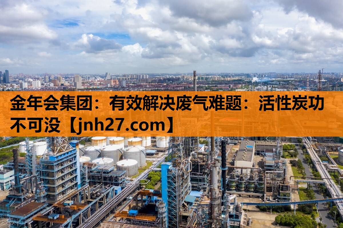 金年会集团：有效解决废气难题：活性炭功不可没