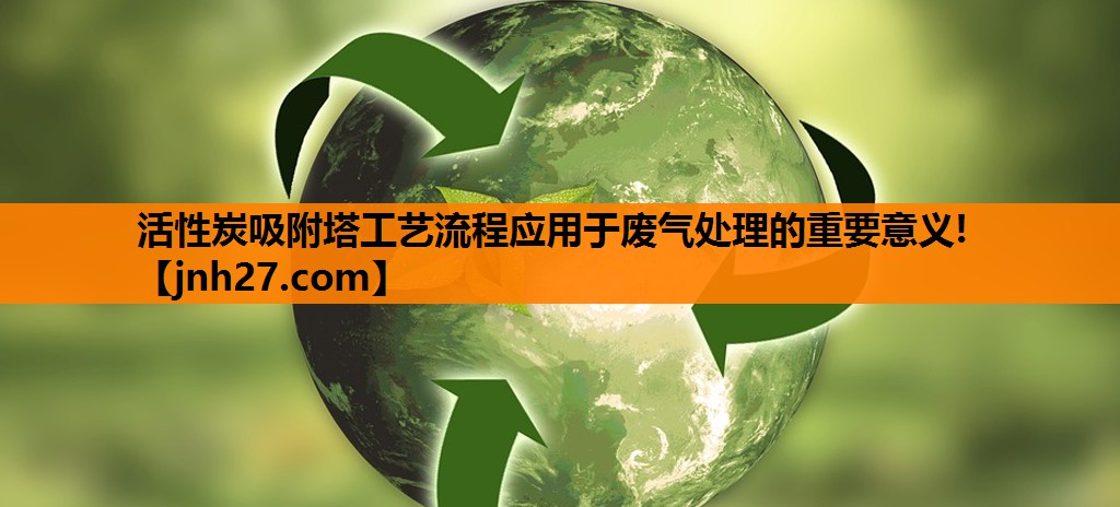 活性炭吸附塔工艺流程应用于废气处理的重要意义!