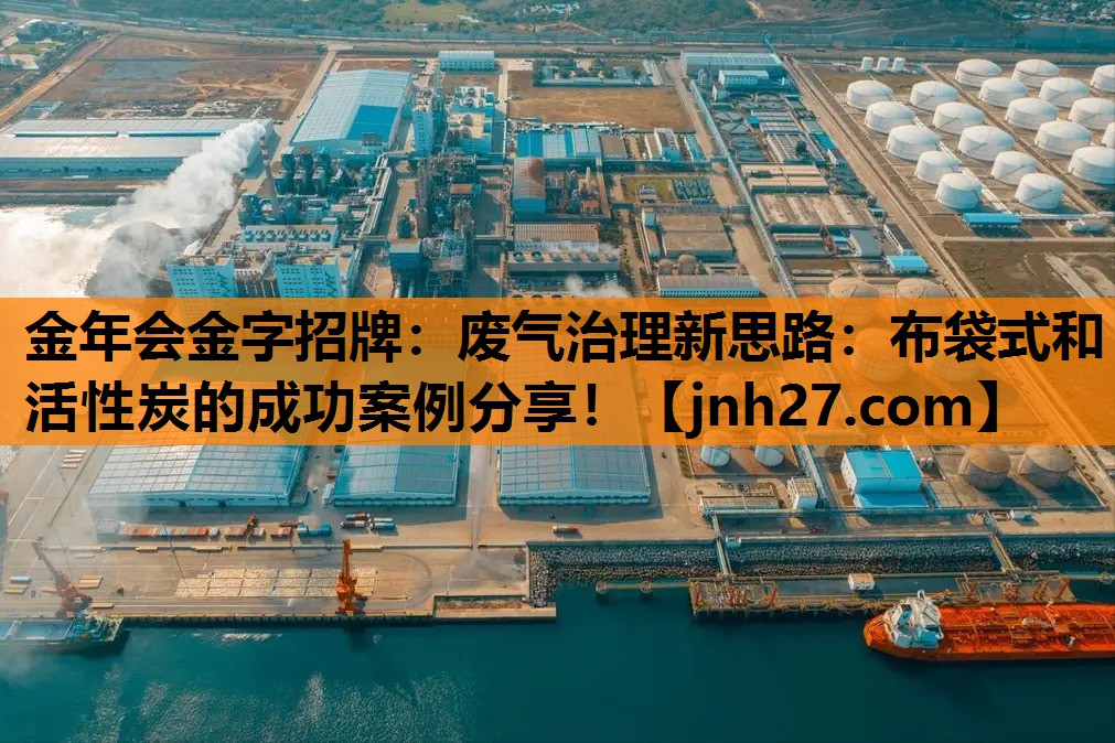废气治理新思路：布袋式和活性炭的成功案例分享！