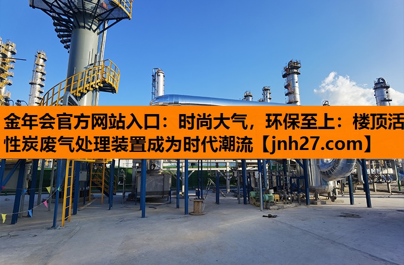 时尚大气，环保至上：楼顶活性炭废气处理装置成为时代潮流